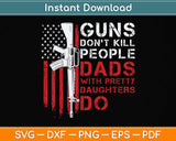 Guns Don't Kill People Dads With Pretty Daughters Humor Dad Svg Png Dxf Cutting File