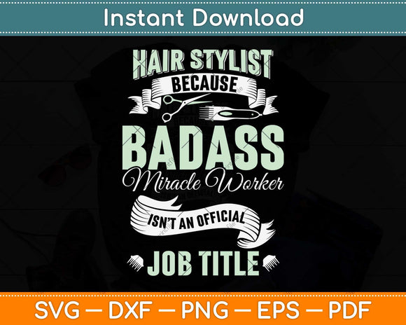 Hairstylist Because Badass Miracle Worker Isn't An Official Job Title Svg Cutting File