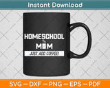Homeschool Mom Just Add Coffee Funny Mothers Day Svg Png Dxf Cutting File