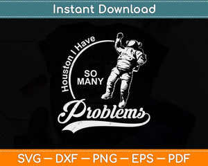 Houston I Have So Many Problems Sarcastic Funny Space Svg Png Dxf Cutting File