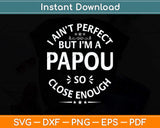 I Ain't Perfect But I'm A Papou Humor Grandpa Fathers Day Svg Png Dxf Cutting File