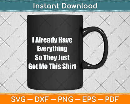 I Already Have Everything So They Just Go Me This Shirt Svg Png Dxf Cutting File
