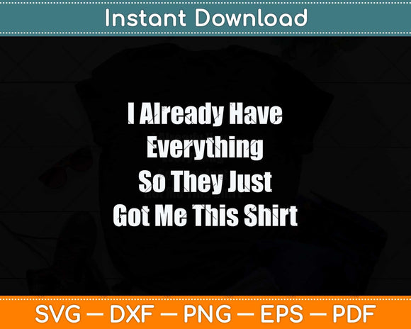 I Already Have Everything So They Just Go Me This Shirt Svg Png Dxf Cutting File