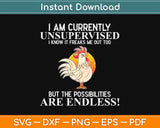 I Am Currently Unsupervised I Know, It Freaks Me Out Too Chicken Svg Design