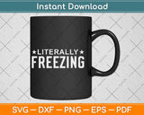 I Am Literally Freezing Svg Png Dxf Digital Cutting File