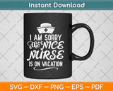 I Am Sorry The Nice Nurse Is On Vacation Svg Design Cricut Printable Cutting Files