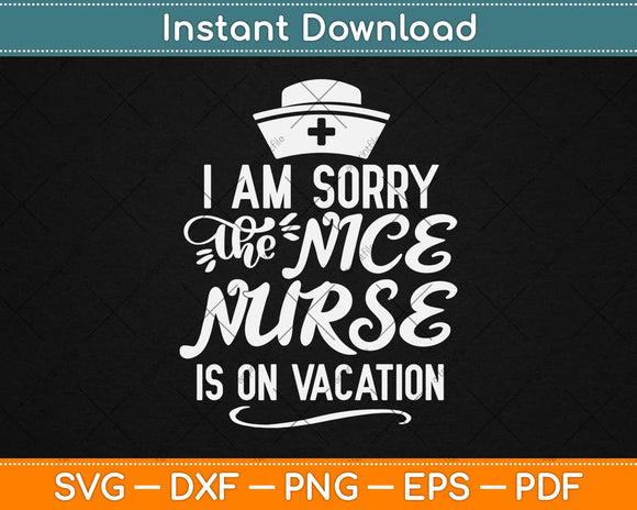 I Am Sorry The Nice Nurse Is On Vacation Svg Design Cricut Printable Cutting Files