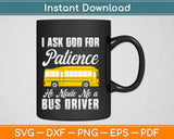 I Ask God For Patience Funny School Bus Driver Svg Png Design Cricut Cutting Files