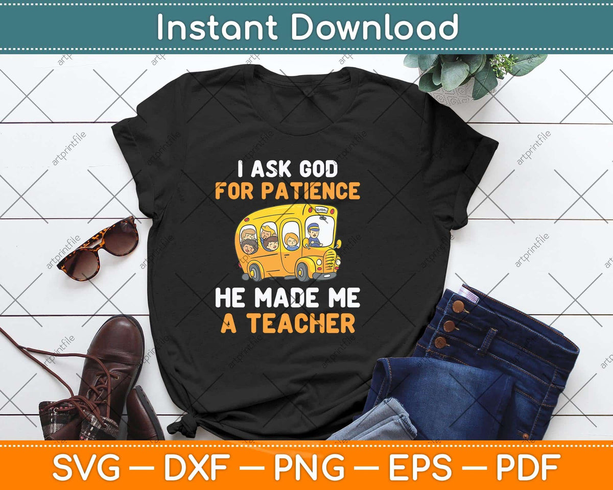 I Ask God For Patience He Made Me A Teacher Svg Png Dxf Digital Cutting File