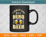 I Asked God For A Hero And He Sent Me Beer Svg Design