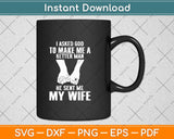 I Asked God To Make Me A Better Man He Sent Me My Wife Svg Png Dxf Cutting File