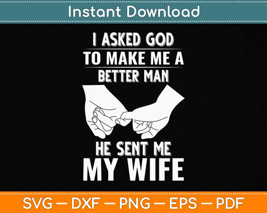I Asked God To Make Me A Better Man He Sent Me My Wife Svg Png Dxf Cutting File