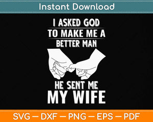 I Asked God To Make Me A Better Man He Sent Me My Wife Svg Png Dxf Cutting File