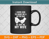 I Asked God To Make Me A Better Man He Sent Me My Wife Svg Png Dxf Cutting File