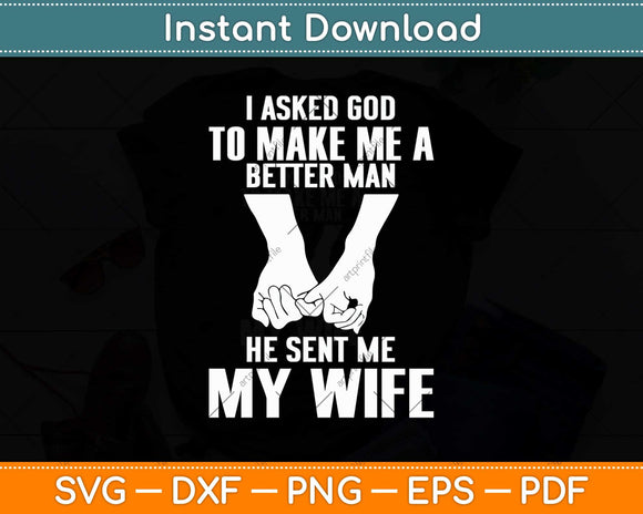 I Asked God To Make Me A Better Man He Sent Me My Wife Svg Png Dxf Cutting File