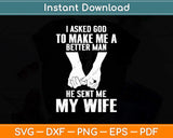 I Asked God To Make Me A Better Man He Sent Me My Wife Svg Png Dxf Cutting File