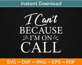 I Can't Because I'm on Call Nurse Mothers Day Svg Design Cricut Printable Cutting File