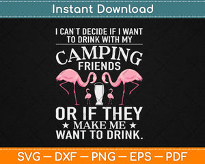 I Can't Decide If I Want To Drink With My Camping Friends Svg Png Dxf Digital Cut File