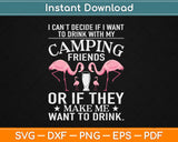 I Can't Decide If I Want To Drink With My Camping Friends Svg Png Dxf Digital Cut File