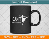 I Can't I Have Dance Funny Dancing Dancer Svg Design Cricut Printable Cutting File