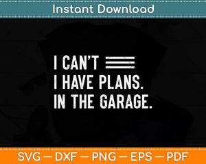 I Can't I Have Plans In The Garage Car Mechanic Svg Png Dxf Digital Cutting File