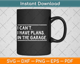 I Can't I Have Plans In The Garage Car Mechanic Svg Png Dxf Digital Cutting File