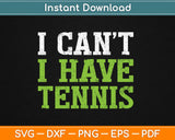 I Can’t I Have Tennis Svg Design Cricut Printable Cutting Files