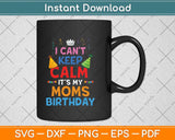 I Can't Keep Calm It's My Mom's Birthday Svg Png Dxf Digital Cutting File