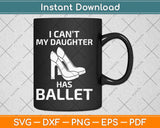I Can't My Daughter Has Ballet Dancer Ballerina Mom Dad Gift Svg Design