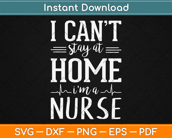 I Can’t Stay At Home I’m A Nurse Svg Design Cricut Printable Cutting Files