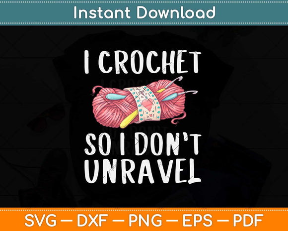 I Crochet So I Don't Unravel Funny Crocheter Crocheting Yarn Svg Design
