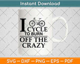 I Cycle To Burn Off The Crazy Cycling Svg Design Cricut Printable Cutting Files
