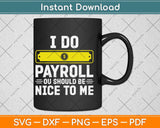 I Do Payroll You Should Be Nice To Me Svg Png Dxf Digital Cutting File