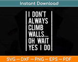 I Don't Always Climb Walls Oh Wait Yes I Do Rock Climbing Svg Png Dxf File