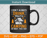 I Don’t Always Drink When I’m Camping Oh Wait Yes I Do Svg Design Cutting Files