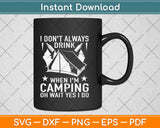 I Don't Always Drink When I'm Camping Oh Wait Yes I Do Svg Png Dxf Cutting File