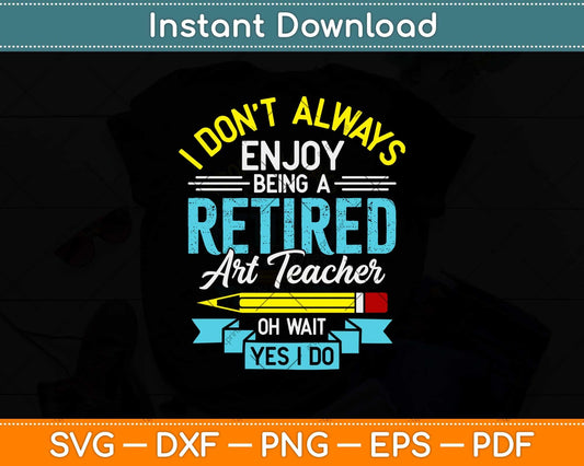 I Don’t Always Enjoy Being A Retired Art Teacher Svg Design