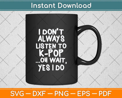 I Don't Always Listen To KPop Funny South Korean Svg Png Dxf Digital Cutting File
