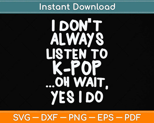 I Don't Always Listen To KPop Funny South Korean Svg Png Dxf Digital Cutting File