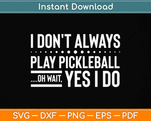 I Don't Always Play Pickleball Oh Wait Yes I Do Svg Png Dxf Digital Cutting File