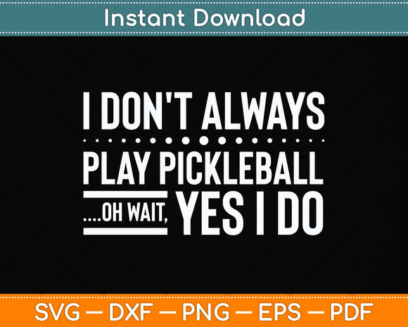 I Don't Always Play Pickleball Oh Wait Yes I Do Svg Png Dxf Digital Cutting File