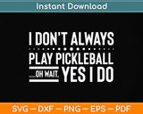 I Don't Always Play Pickleball Oh Wait Yes I Do Svg Png Dxf Digital Cutting File