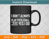 I Don't Always Play Pickleball Oh Wait Yes I Do Svg Png Dxf Digital Cutting File