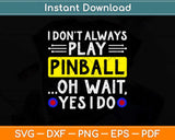 I Don't Always Play Pinball Oh Wait Yes I Do Funny Svg Png Dxf Digital Cutting File