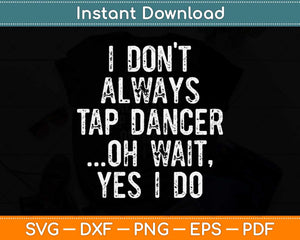 I Don't Always Tap Dance Oh Wait Yes I Do Svg Design Cricut Printable Cutting File