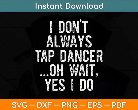 I Don't Always Tap Dance Oh Wait Yes I Do Svg Design Cricut Printable Cutting File