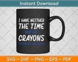 I Don't Have The Time Or The Crayons Funny Svg Png Dxf Digital Cutting File