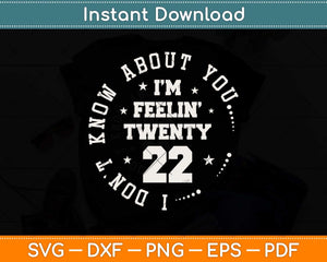 I Don't Know About You But I'm Feeling Twenty 22 Svg Png Dxf Digital Cutting File