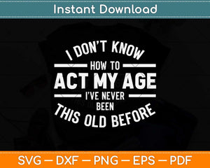 I Don't Know How To Act My Age Funny Svg Png Dxf Digital Cutting File
