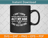 I Don't Know How To Act My Age Funny Svg Png Dxf Digital Cutting File